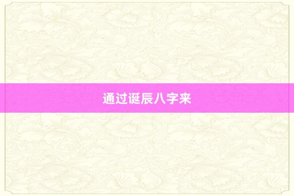 通过诞辰八字来
