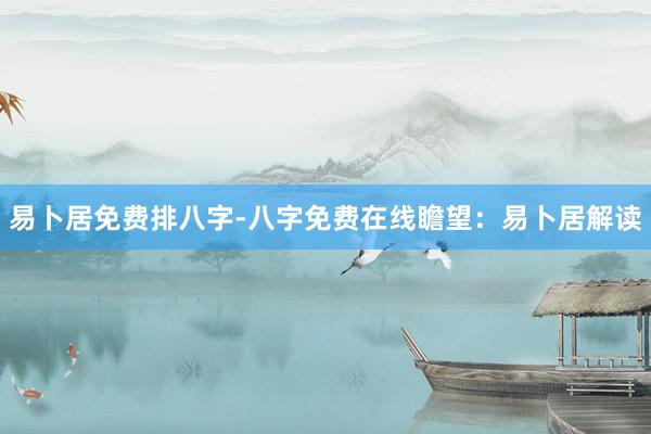 易卜居免费排八字-八字免费在线瞻望：易卜居解读