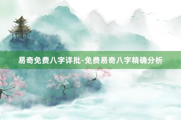 易奇免费八字详批-免费易奇八字精确分析